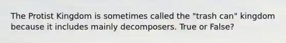 The Protist Kingdom is sometimes called the "trash can" kingdom because it includes mainly decomposers. True or False?