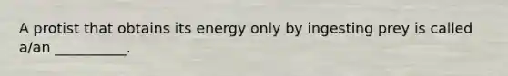 A protist that obtains its energy only by ingesting prey is called a/an __________.