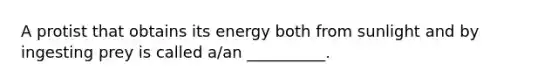 A protist that obtains its energy both from sunlight and by ingesting prey is called a/an __________.