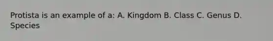 Protista is an example of a: A. Kingdom B. Class C. Genus D. Species