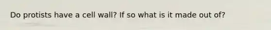 Do protists have a cell wall? If so what is it made out of?