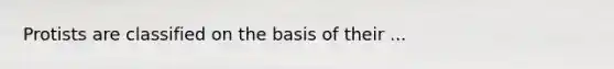 Protists are classified on the basis of their ...