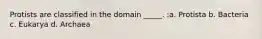 Protists are classified in the domain _____. :a. Protista b. Bacteria c. Eukarya d. Archaea
