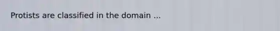 Protists are classified in the domain ...