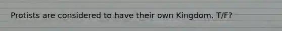 Protists are considered to have their own Kingdom. T/F?