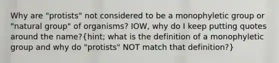 Why are "protists" not considered to be a monophyletic group or "natural group" of organisms? IOW, why do I keep putting quotes around the name?(hint; what is the definition of a monophyletic group and why do "protists" NOT match that definition?)