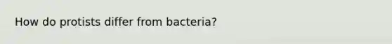 How do protists differ from bacteria?