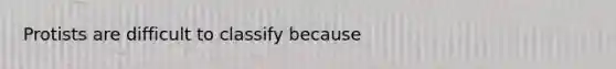 Protists are difficult to classify because