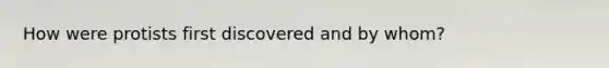How were protists first discovered and by whom?