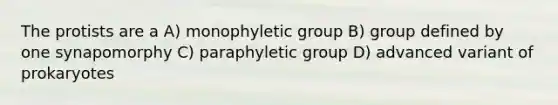 The protists are a A) monophyletic group B) group defined by one synapomorphy C) paraphyletic group D) advanced variant of prokaryotes