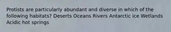 Protists are particularly abundant and diverse in which of the following habitats? Deserts Oceans Rivers Antarctic ice Wetlands Acidic hot springs