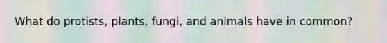 What do protists, plants, fungi, and animals have in common?