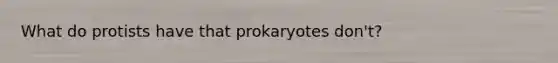 What do protists have that prokaryotes don't?