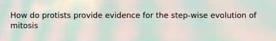 How do protists provide evidence for the step-wise evolution of mitosis