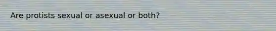 Are protists sexual or asexual or both?