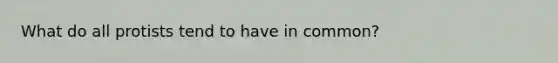What do all protists tend to have in common?