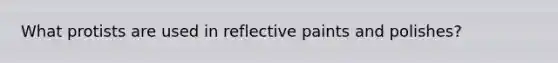 What protists are used in reflective paints and polishes?