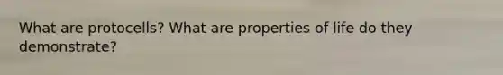 What are protocells? What are properties of life do they demonstrate?