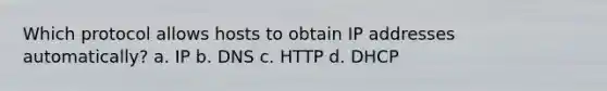 Which protocol allows hosts to obtain IP addresses automatically? a. IP b. DNS c. HTTP d. DHCP