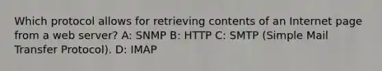 Which protocol allows for retrieving contents of an Internet page from a web server? A: SNMP B: HTTP C: SMTP (Simple Mail Transfer Protocol). D: IMAP