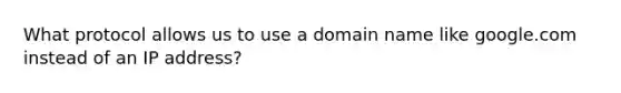 What protocol allows us to use a domain name like google.com instead of an IP address?