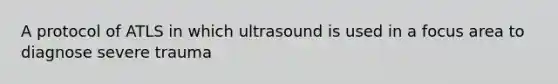 A protocol of ATLS in which ultrasound is used in a focus area to diagnose severe trauma