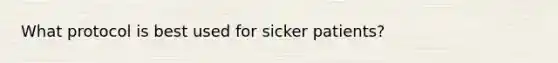 What protocol is best used for sicker patients?