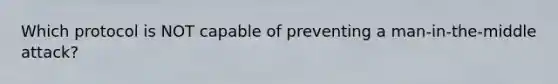 Which protocol is NOT capable of preventing a man-in-the-middle attack?