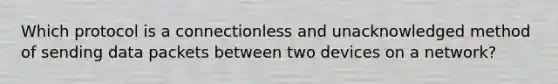Which protocol is a connectionless and unacknowledged method of sending data packets between two devices on a network?