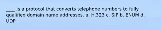 ____ is a protocol that converts telephone numbers to fully qualified domain name addresses. a. H.323 c. SIP b. ENUM d. UDP