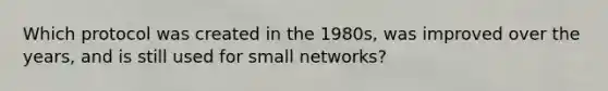 Which protocol was created in the 1980s, was improved over the years, and is still used for small networks?