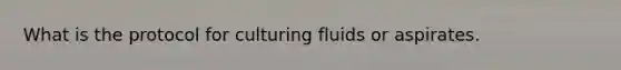 What is the protocol for culturing fluids or aspirates.