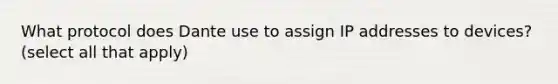 What protocol does Dante use to assign IP addresses to devices? (select all that apply)