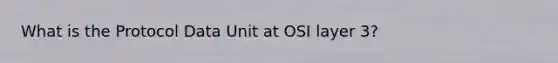 What is the Protocol Data Unit at OSI layer 3?