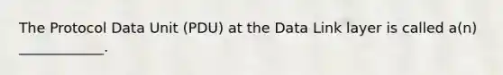 The Protocol Data Unit (PDU) at the Data Link layer is called a(n) ____________.