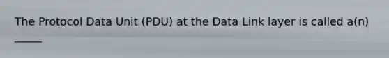 The Protocol Data Unit (PDU) at the Data Link layer is called a(n) _____