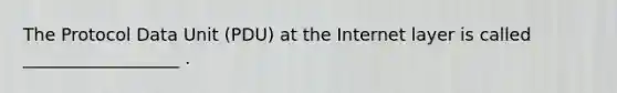 The Protocol Data Unit (PDU) at the Internet layer is called __________________ .