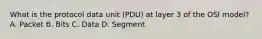 What is the protocol data unit (PDU) at layer 3 of the OSI model? A. Packet B. Bits C. Data D. Segment