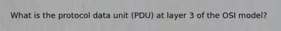 What is the protocol data unit (PDU) at layer 3 of the OSI model?