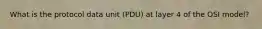 What is the protocol data unit (PDU) at layer 4 of the OSI model?