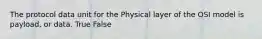 The protocol data unit for the Physical layer of the OSI model is payload, or data. True False