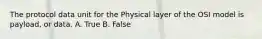 The protocol data unit for the Physical layer of the OSI model is payload, or data.​ A. True B. False