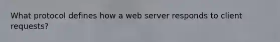 What protocol defines how a web server responds to client requests?