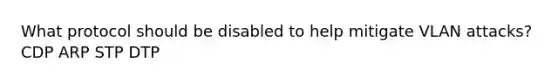What protocol should be disabled to help mitigate VLAN attacks? CDP ARP STP DTP