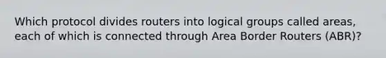 Which protocol divides routers into logical groups called areas, each of which is connected through Area Border Routers (ABR)?