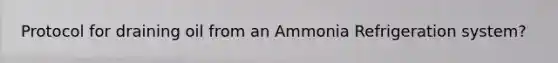 Protocol for draining oil from an Ammonia Refrigeration system?