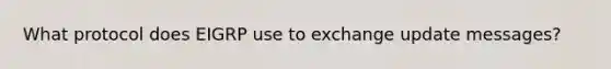 What protocol does EIGRP use to exchange update messages?