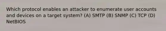 Which protocol enables an attacker to enumerate user accounts and devices on a target system? (A) SMTP (B) SNMP (C) TCP (D) NetBIOS