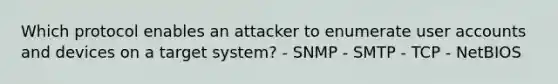 Which protocol enables an attacker to enumerate user accounts and devices on a target system? - SNMP - SMTP - TCP - NetBIOS