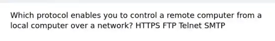 Which protocol enables you to control a remote computer from a local computer over a network? HTTPS FTP Telnet SMTP